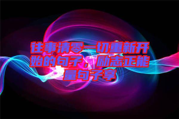 往事清零一切重新開始的句子，勵志正能量句子享