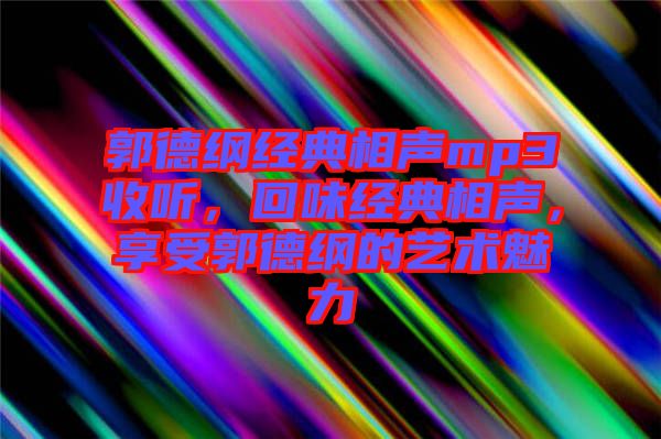 郭德綱經(jīng)典相聲mp3收聽，回味經(jīng)典相聲，享受郭德綱的藝術(shù)魅力