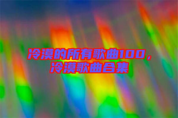 冷漠的所有歌曲100，冷漠歌曲合集