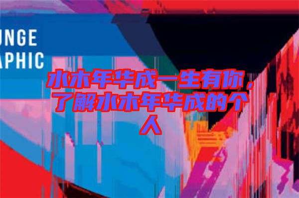 水木年華成一生有你，了解水木年華成的個人