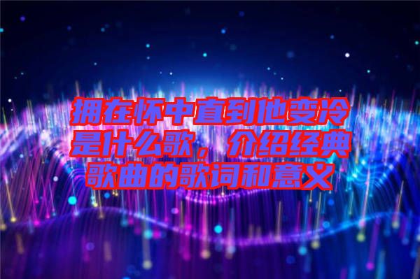 擁在懷中直到他變冷是什么歌，介紹經典歌曲的歌詞和意義