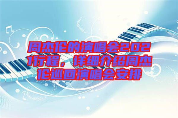 周杰倫的演唱會2021行程，詳細介紹周杰倫巡回演唱會安排