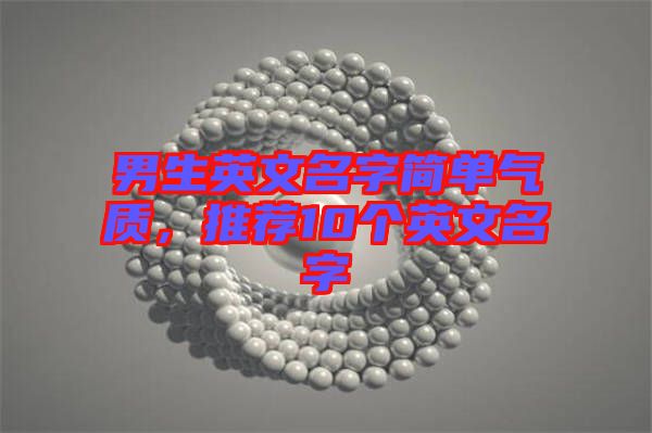 男生英文名字簡單氣質，推薦10個英文名字