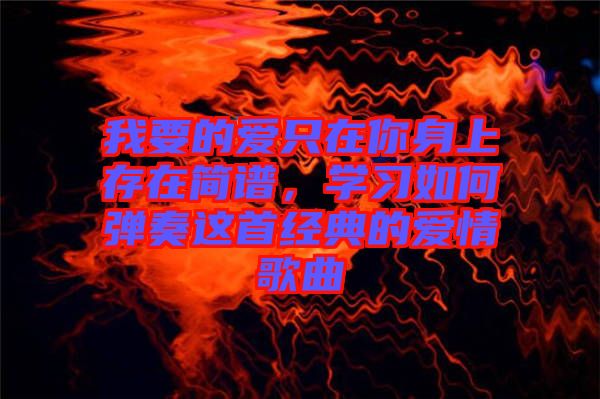 我要的愛只在你身上存在簡譜，學習如何彈奏這首經典的愛情歌曲