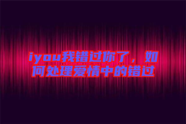 iyou我錯過你了，如何處理愛情中的錯過