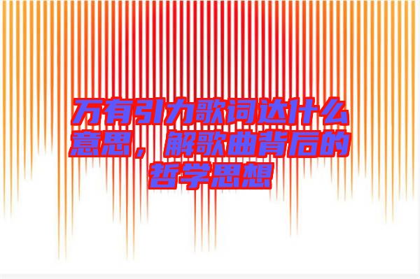 萬有引力歌詞達什么意思，解歌曲背后的哲學思想