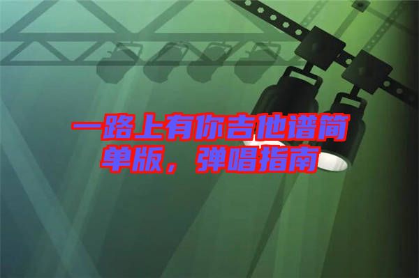 一路上有你吉他譜簡單版，彈唱指南