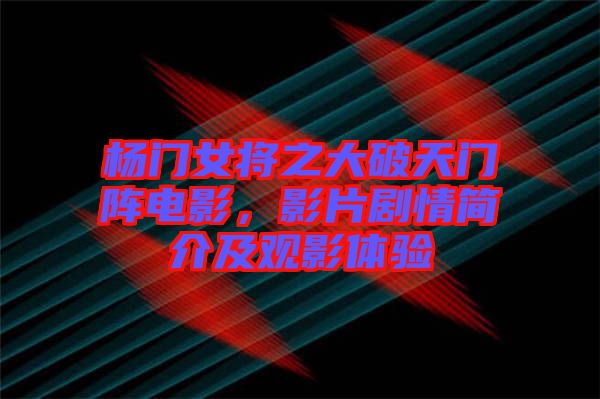 楊門女將之大破天門陣電影，影片劇情簡介及觀影體驗