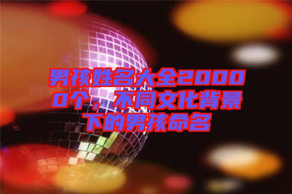 男孩姓名大全20000個，不同文化背景下的男孩命名
