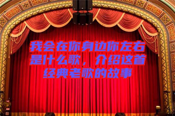 我會在你身邊你左右是什么歌，介紹這首經(jīng)典老歌的故事