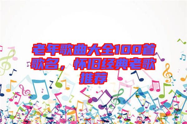 老年歌曲大全100首歌名，懷舊經典老歌推薦
