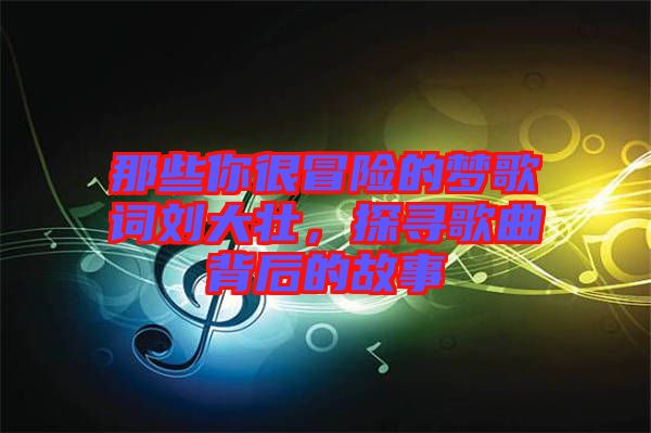 那些你很冒險(xiǎn)的夢(mèng)歌詞劉大壯，探尋歌曲背后的故事