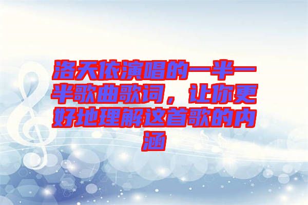 洛天依演唱的一半一半歌曲歌詞，讓你更好地理解這首歌的內(nèi)涵