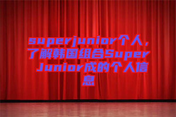 superjunior個人，了解韓國組合Super Junior成的個人信息