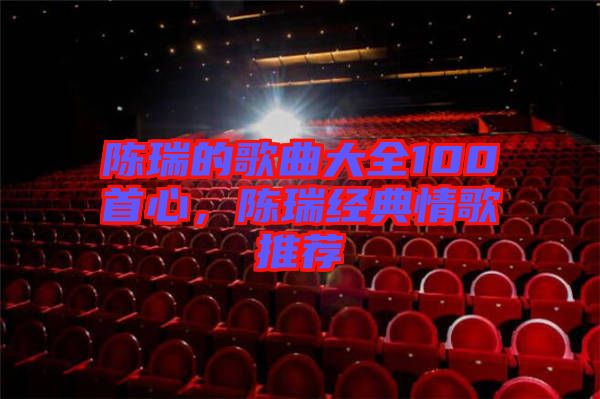 陳瑞的歌曲大全100首心，陳瑞經典情歌推薦