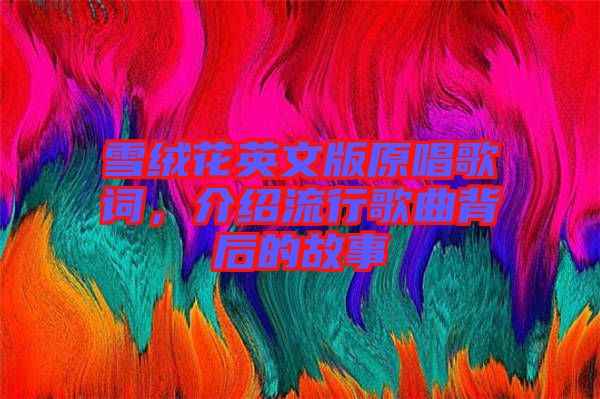雪絨花英文版原唱歌詞，介紹流行歌曲背后的故事