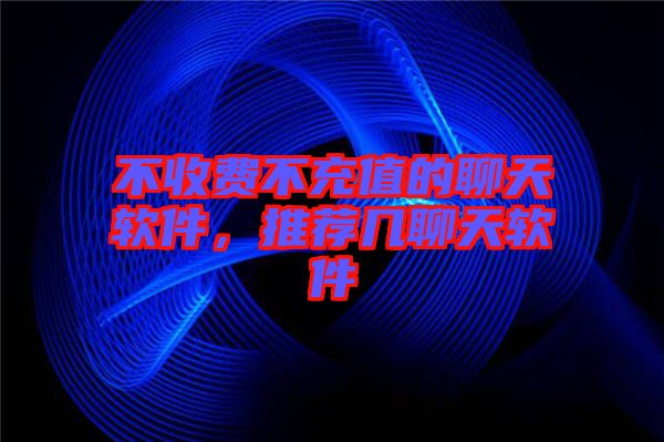 不收費不充值的聊天軟件，推薦幾聊天軟件