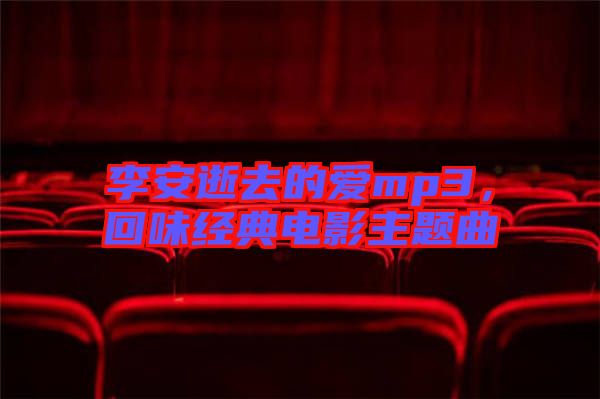 李安逝去的愛mp3，回味經典電影主題曲