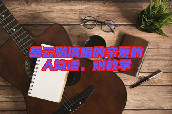 岳云鵬演唱的親愛的人簡譜，附教學