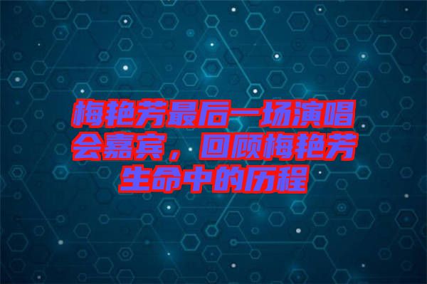 梅艷芳最后一場演唱會嘉賓，回顧梅艷芳生命中的歷程