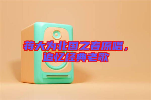 蔣大為北國之春原唱，追憶經典老歌