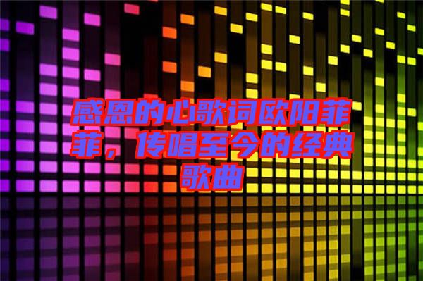 感恩的心歌詞歐陽菲菲，傳唱至今的經典歌曲
