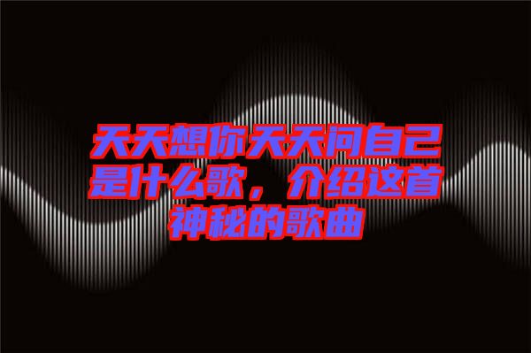 天天想你天天問(wèn)自己是什么歌，介紹這首神秘的歌曲