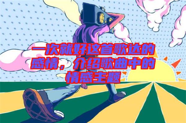 一次就好這首歌達的感情，介紹歌曲中的情感主題