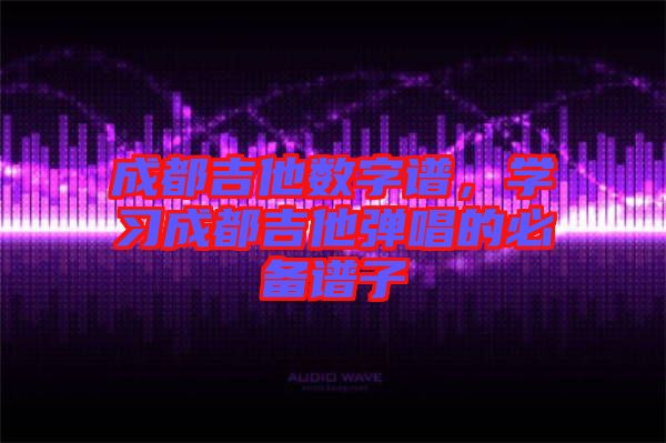 成都吉他數字譜，學習成都吉他彈唱的必備譜子