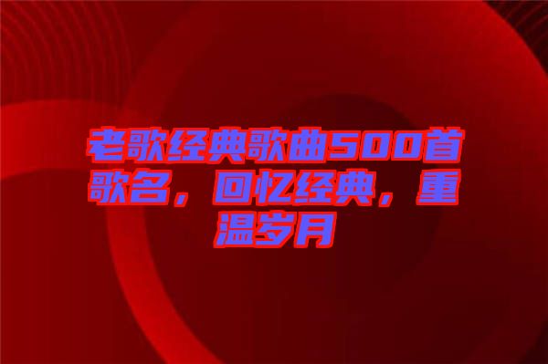 老歌經典歌曲500首歌名，回憶經典，重溫歲月