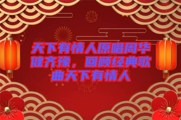 天下有情人原唱周華健齊豫，回顧經典歌曲天下有情人