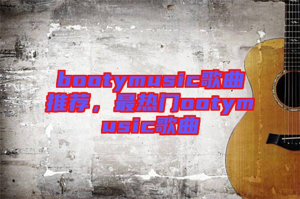 bootymusic歌曲推薦，最熱門ootymusic歌曲