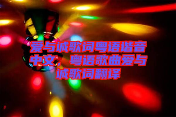 愛與誠歌詞粵語諧音中文，粵語歌曲愛與誠歌詞翻譯