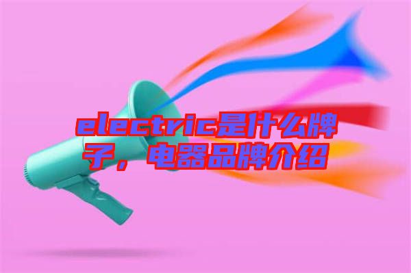 electric是什么牌子，電器品牌介紹