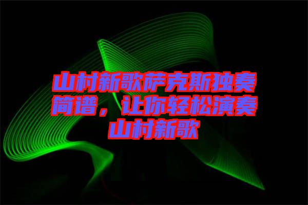 山村新歌薩克斯獨奏簡譜，讓你輕松演奏山村新歌