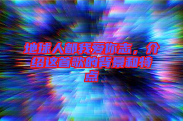 地球人都我愛你志，介紹這首歌的背景和特點