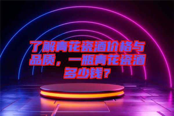 了解青花瓷酒價格與品質，一瓶青花瓷酒多少錢？