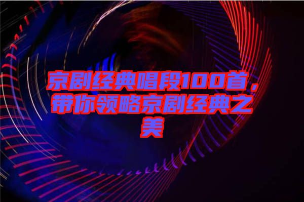 京劇經典唱段100首，帶你領略京劇經典之美