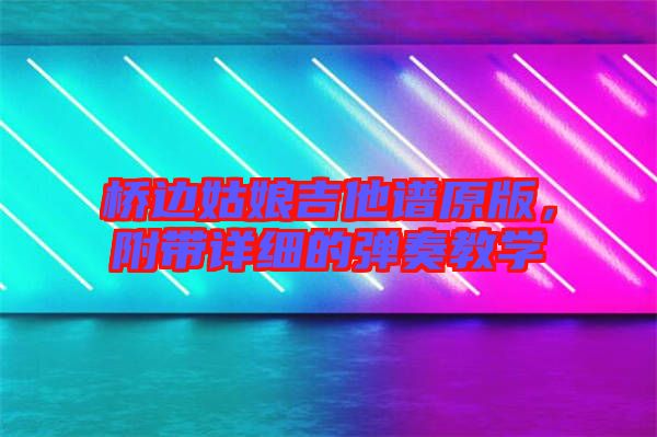 橋邊姑娘吉他譜原版，附帶詳細的彈奏教學