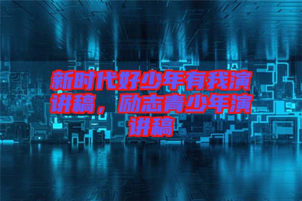 新時代好少年有我演講稿，勵志青少年演講稿