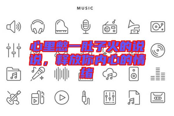 心里憋一肚子火的說說，釋放你內心的情緒