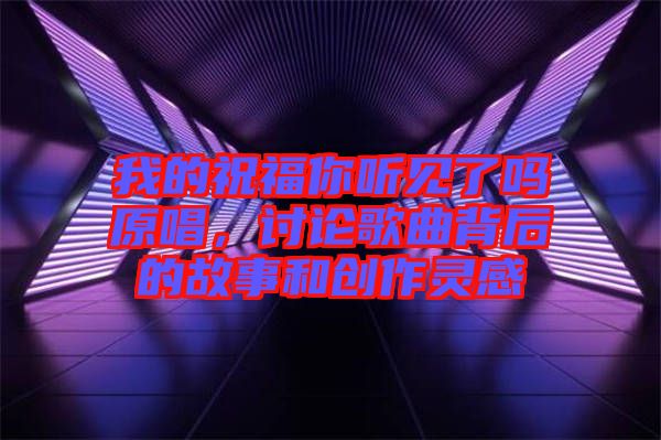 我的祝福你聽見了嗎原唱，討論歌曲背后的故事和創作靈感