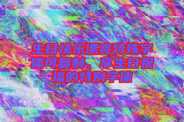 生日快樂漂亮特殊字體可復制，享生日祝福的特別字體