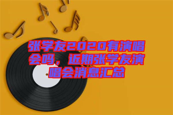 張學友2020有演唱會嗎，近期張學友演唱會消息匯總