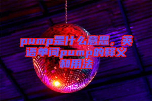 pump是什么意思，英語單詞pump的釋義和用法