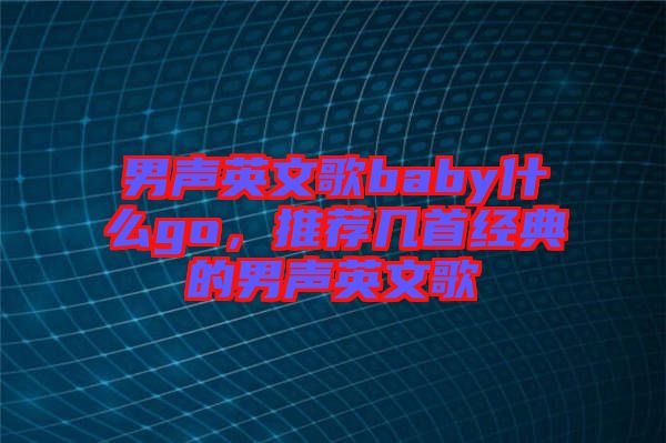 男聲英文歌baby什么go，推薦幾首經(jīng)典的男聲英文歌