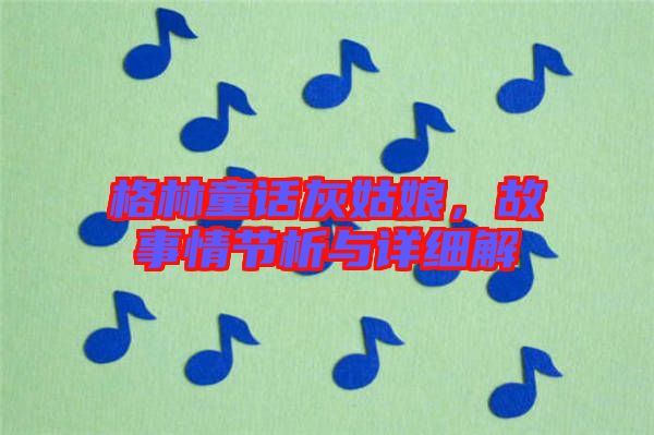 格林童話灰姑娘，故事情節析與詳細解