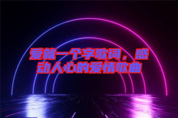 愛就一個字歌詞，感動人心的愛情歌曲
