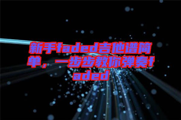新手faded吉他譜簡單，一步步教你彈奏faded