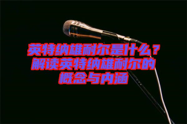 英特納雄耐爾是什么？解讀英特納雄耐爾的概念與內(nèi)涵